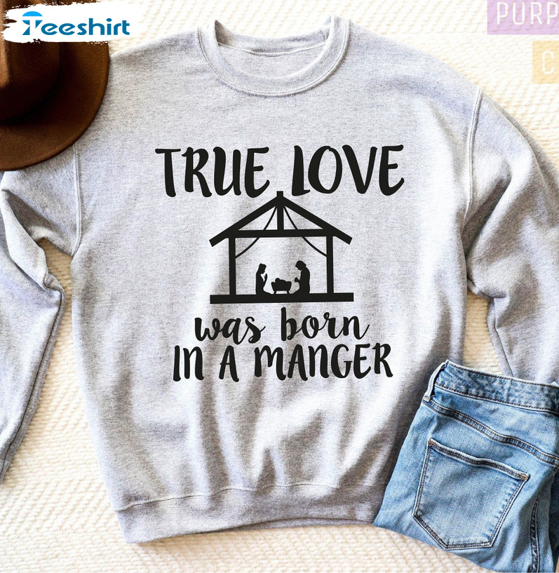 True Love Was Born In A Manger Shirt, Nativity Christmas Unisex Hoodie Tee Tops