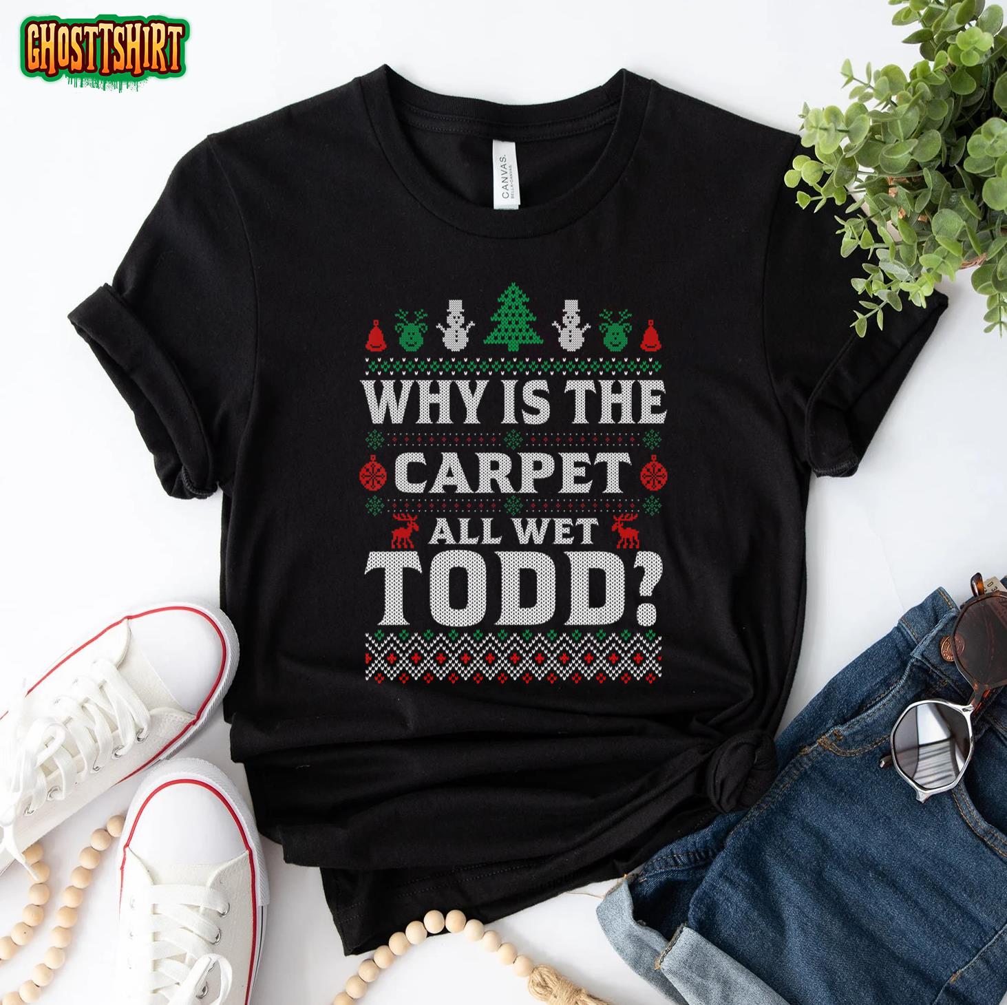 Ugly Why Is The Carpet Funny All Wet Todd Funny Christmas T-Shirt