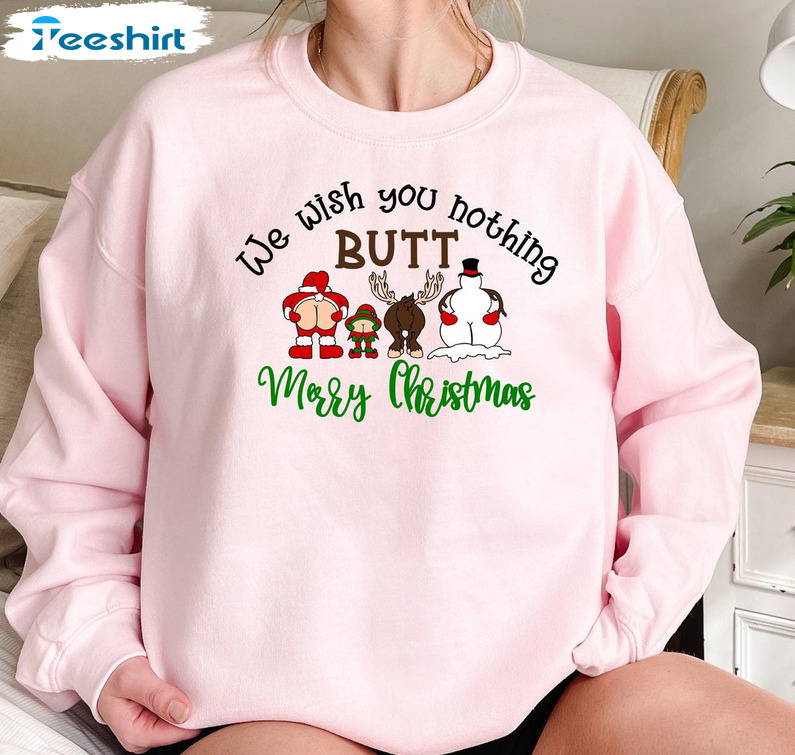 We Wish You Nothing Butt Merry Christmas Shirt, Dirty Santa Tee Naughty Saying Sweatshirt Hoodie Long Sleeve T-Shirt