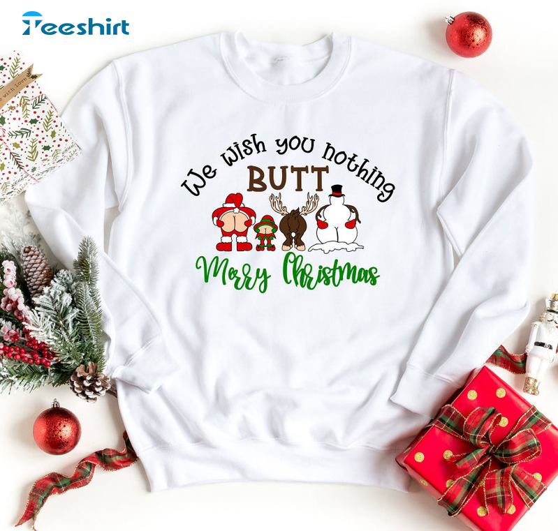 We Wish You Nothing Butt Merry Christmas Shirt, Dirty Santa Tee Naughty Saying Sweatshirt Hoodie Long Sleeve T-Shirt