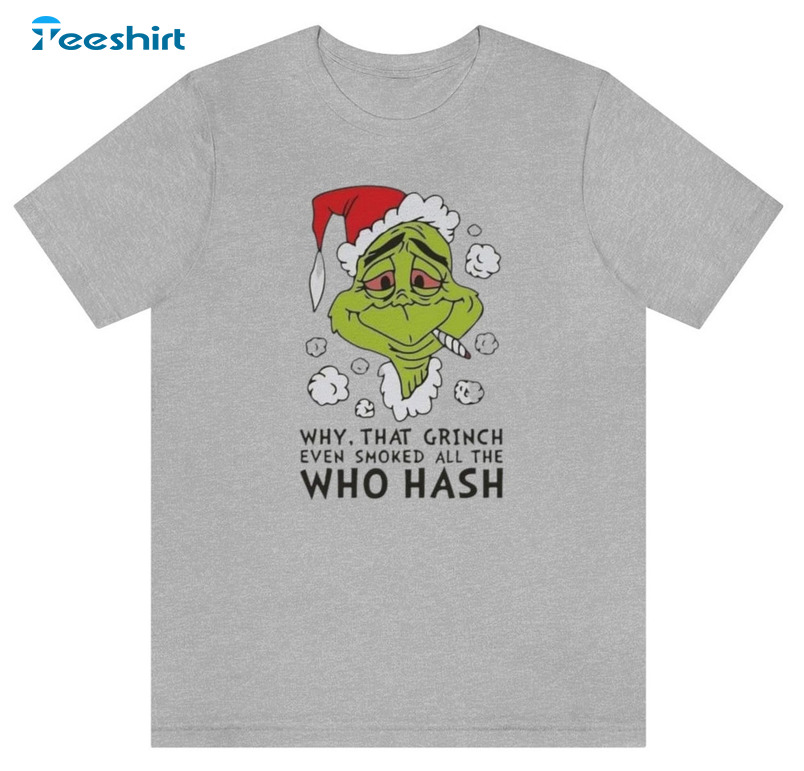 Why That Grinch Even Smoked All The Who Hash Christmas Shirt, Funny Christmas Sweater Short Sleeve