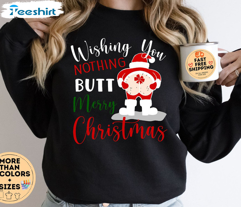 Wishing You Nothing Butt Merry Christmas Sweatshirt , Funny Sweatshirt Shirt