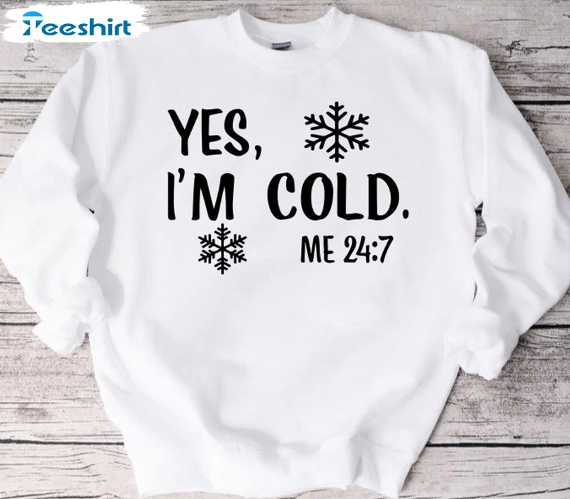 Yes I’m Cold Me 24 7 Shirt – Christmas Snow Crewneck Unisex T-shirt