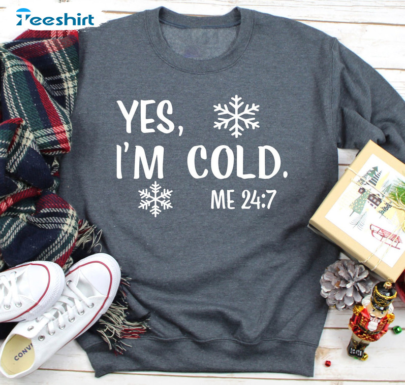 Yes I’m Cold Me 24 7 Shirt – Christmas Snow Crewneck Unisex T-shirt