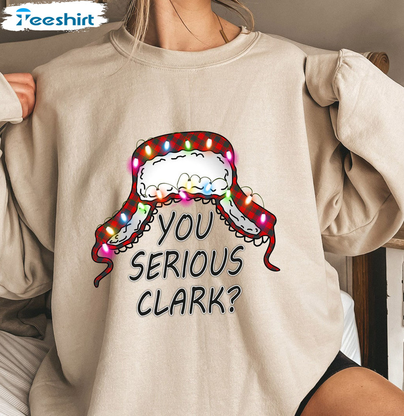 You Serious Clark Shirt – Funny Christmas Sweatshirt Tee Tops