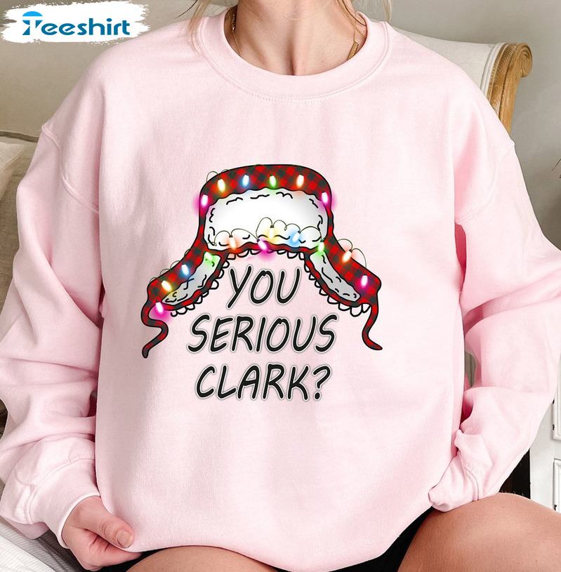 You Serious Clark Shirt – Funny Christmas Sweatshirt Tee Tops