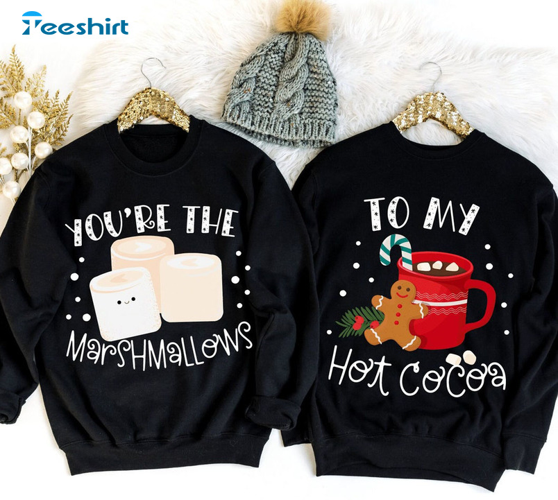 You’re The Marshmallows To My Cocoa Shirt, Matching Christmas Sweater Unisex T-shirt