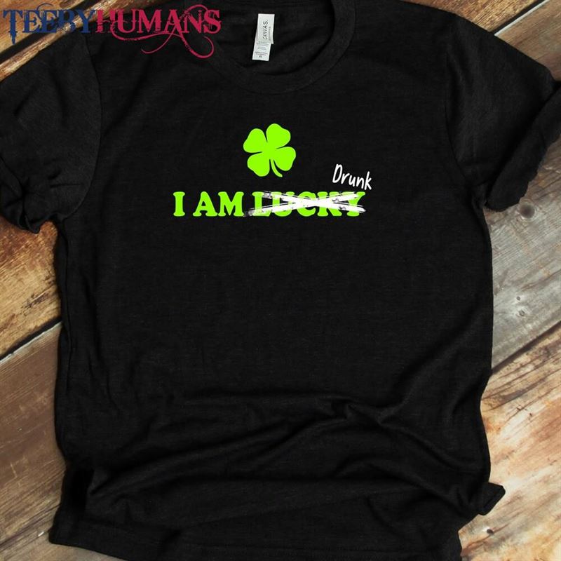 I Am Lucky Shirt Drunk T-Shirt St Patricks Day Unisex Classic