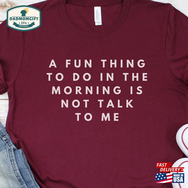 A Fun Thing To Do In The Morning Is Not Talk Me Shirt Gift For Him Gifts Husband Sweatshirt Classic