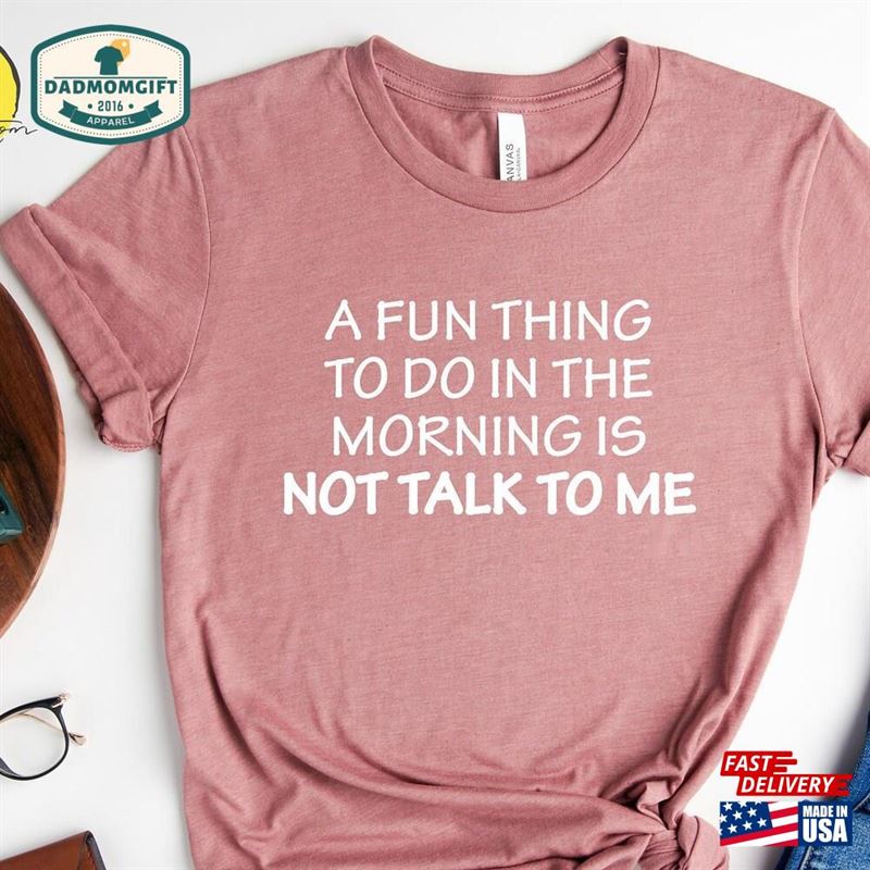 A Fun Thing To Do In The Morning Is Not Talk Me Shirt Sarcastic Funny T-Shirt Sweatshirt