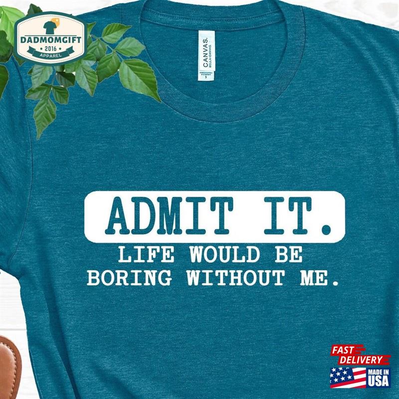 Admit It Life Would Be Boring Without Me Tee Funny Shirt For Men Humor T-Shirt Unisex