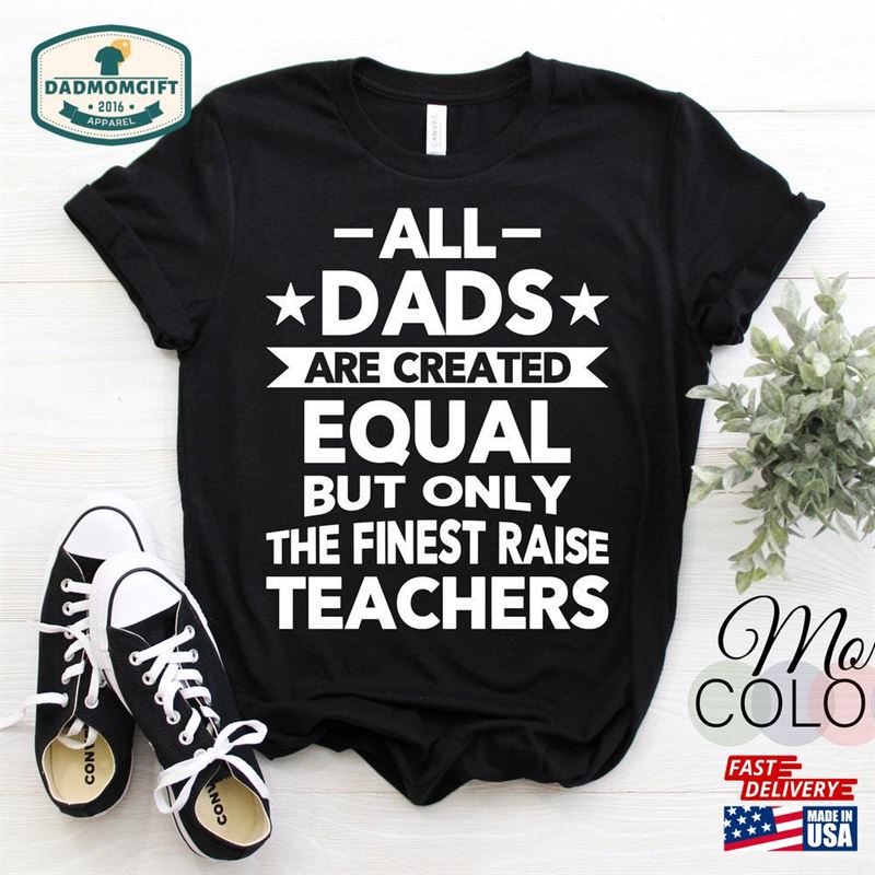 All Dads Are Created Equal But Only The Finest Raise Teachers T-Shirt Teacher Shirts Gift Tshirt Sweatshirt