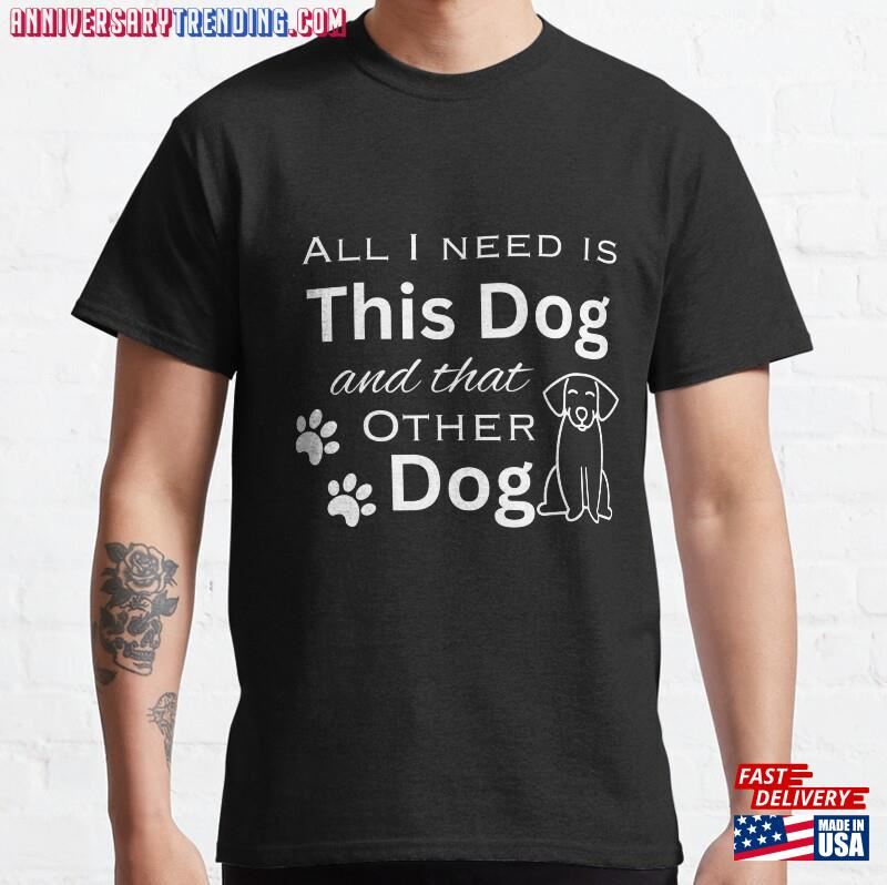 All I Need Is A Dog And That Other Classic T-Shirt Sweatshirt – Bipubunny Store