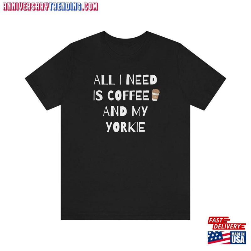 All I Need Is Coffee And My Yorkie T-Shirt Lover Shirt Sweatshirt Classic – Bipubunny Store