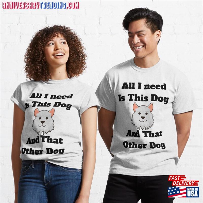 All I Need Is This Dog And That Other T-Shirt Unisex Classic – Bipubunny Store