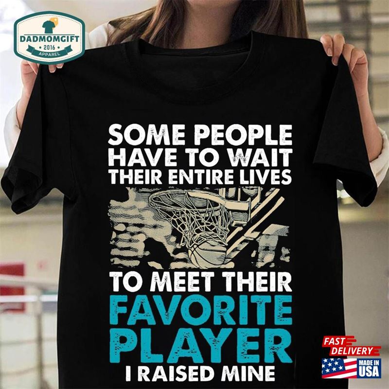 Basketball Some People Have To Wait Their Entire Lives Meet Favorite Player I Raised Mine Shirt Dad Gift Unisex T-Shirt