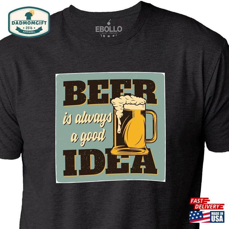 Beer Is Always A Good Idea Shirt Fathers Day Gift Funny Men Sarcastic Graphic Tee T-Shirt Hoodie