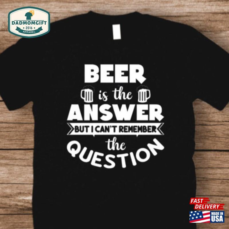 Beer Is The Answer Shirt Dad Funny T-Shirt Hoodie