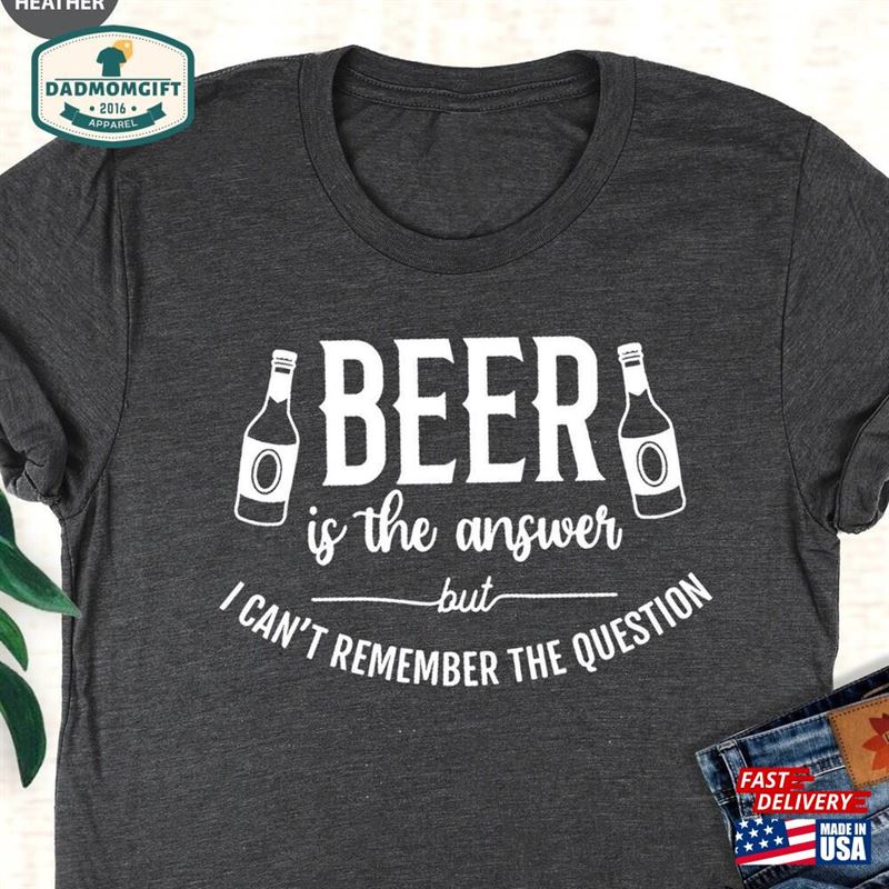 Beer Is The Answer Shirt Day Drinking Gift Hoodie T-Shirt