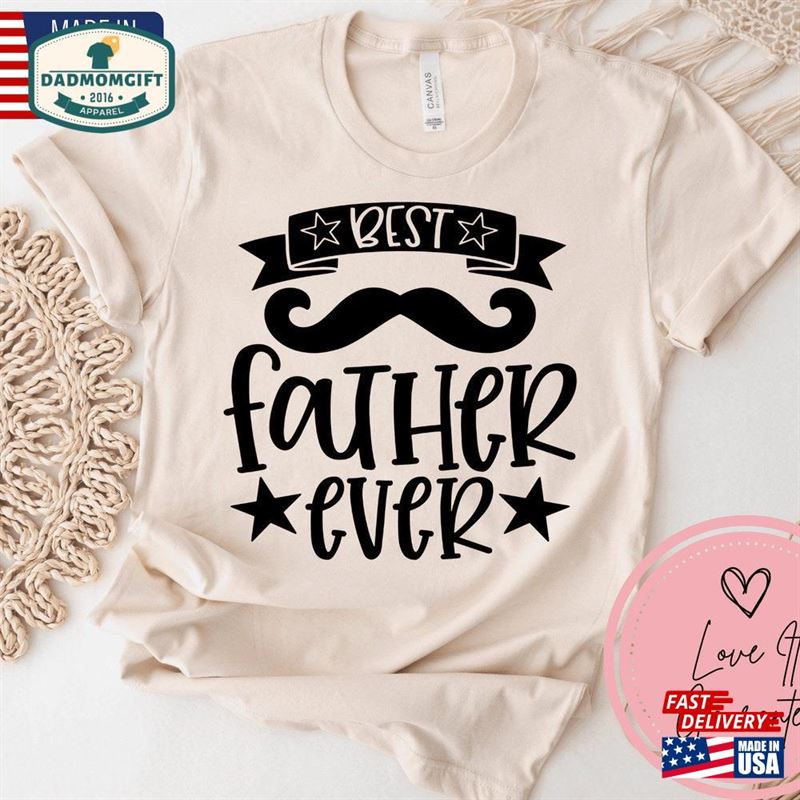 Best Father Ever Shirt For’s Day Dad Gifts Fathers T-Shirt Unisex