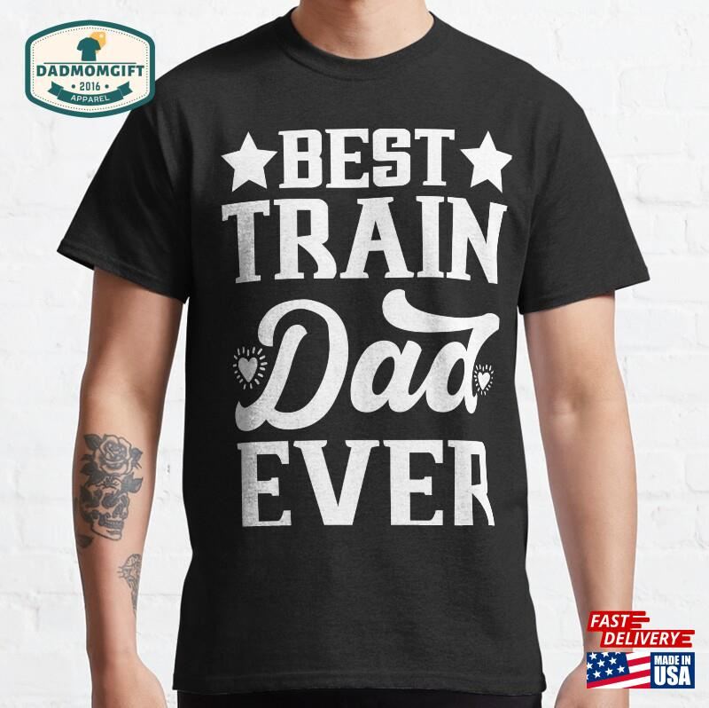 Best Train Dad Ever Fathersday Daddy Fathers Day Classic T-Shirt Unisex