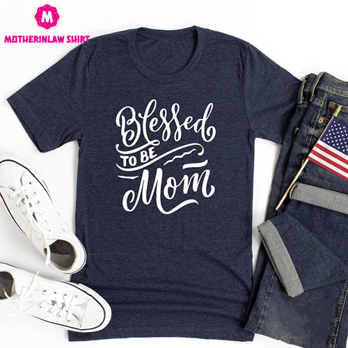 Blessed To Be Mom Shirt, Mom TShirt, Mom T Shirt, Mom T-Shirt, Mama Gifts, Gift For Mom, Blessed Mom Shirt, Mommy Tee, Mother’s Day Gifts