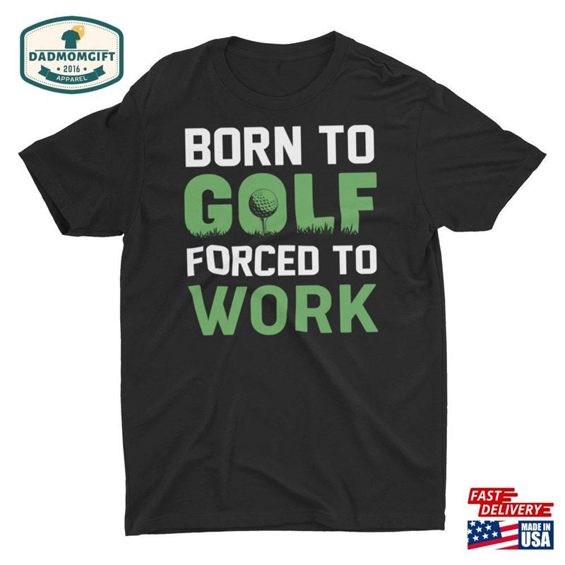 Born To Golf Forced Work Unisex T-Shirt Hoodie