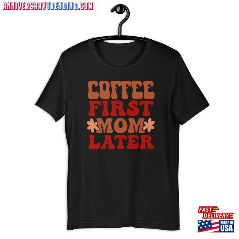 Coffee First Mom Later Shirt Mama Needs Funny Classic Unisex – Bipubunny Store