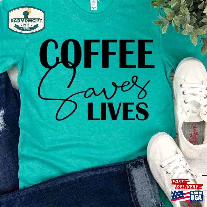 Coffee Saves Lives Lovers Shirt Addicted To T-Shirt Unisex