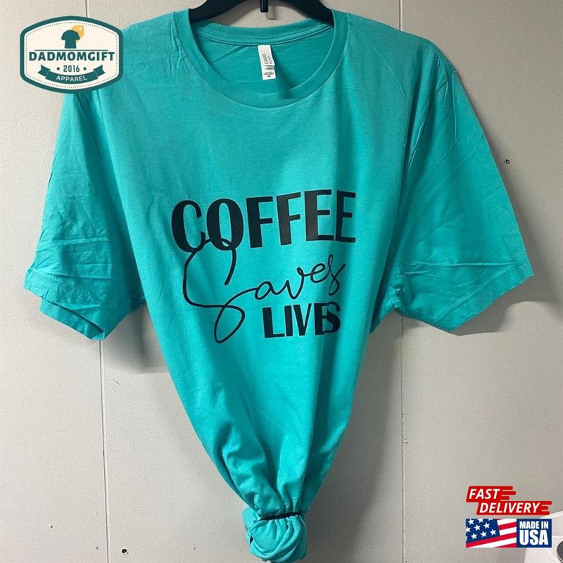 Coffee Saves Lives Lovers Shirt Addicted To T-Shirt Unisex