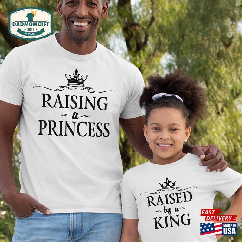 Dad Daughter Shirts Raising A Princess Raised By King Father And T-Shirt Unisex