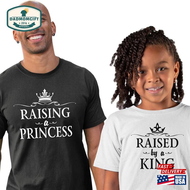 Dad Daughter Shirts Raising A Princess Raised By King Father And T-Shirt Unisex