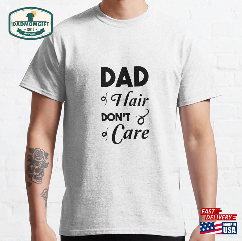 Dad Hair Don’t Care T Shirt Classic T-Shirt Hoodie