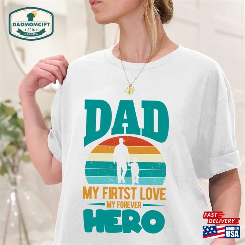 Dad My First Love Forever Hero Tshirt Happy Father’s Day Shirt Classic Unisex