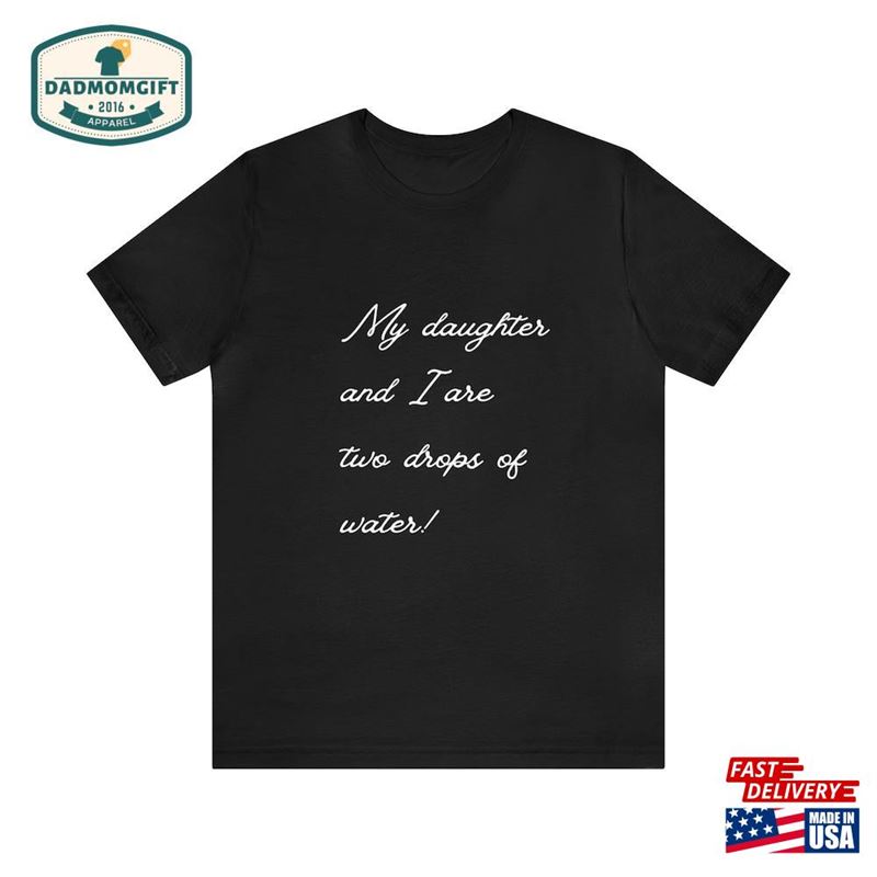 Dad T-Shirt My Daughter And I Are Two Drops Of Water Funny Unisex Gift For Husband Classic