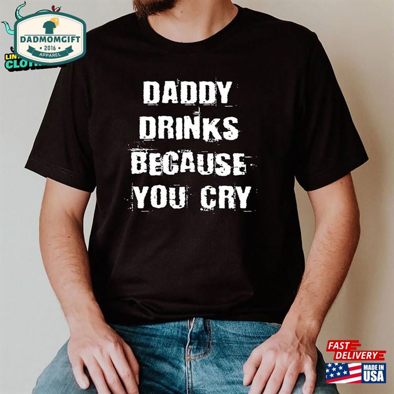 Daddy Drinks Because You Cry T-Shirt Gift For Dad Funny Unisex Hoodie