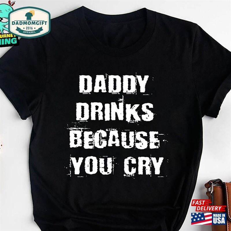 Daddy Drinks Because You Cry T-Shirt Gift For Dad Funny Unisex Hoodie