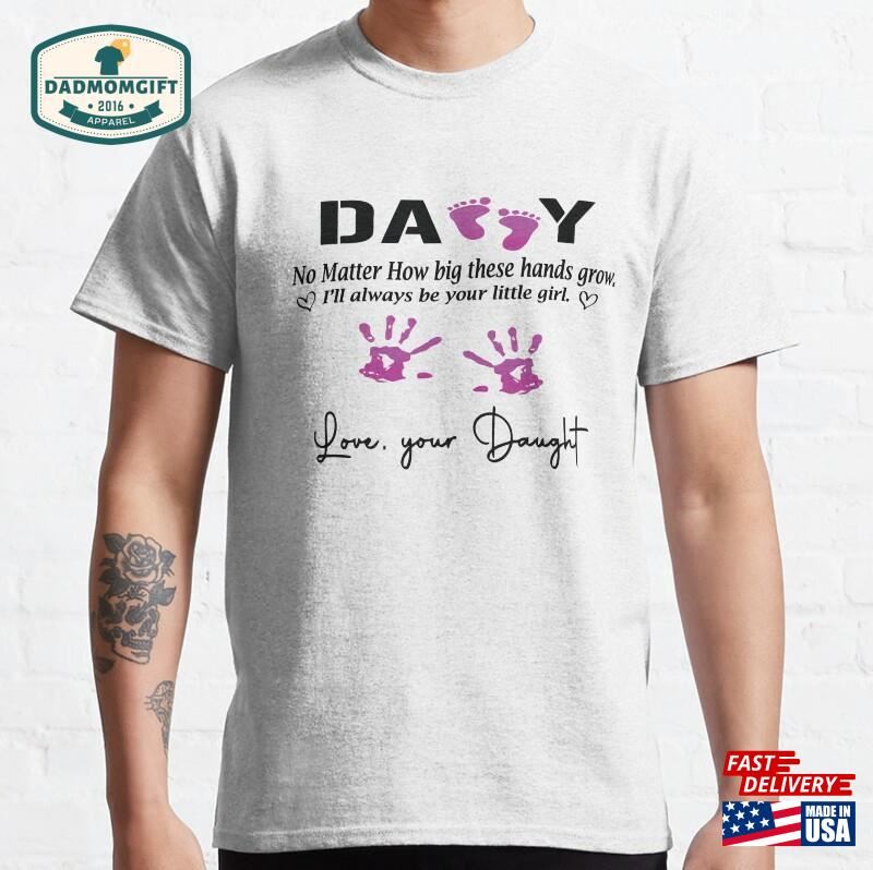 Daddy No Matter How Big These Hands Grow I’ll Always Be Your Little Girl T-Shirt Sweatshirt Classic