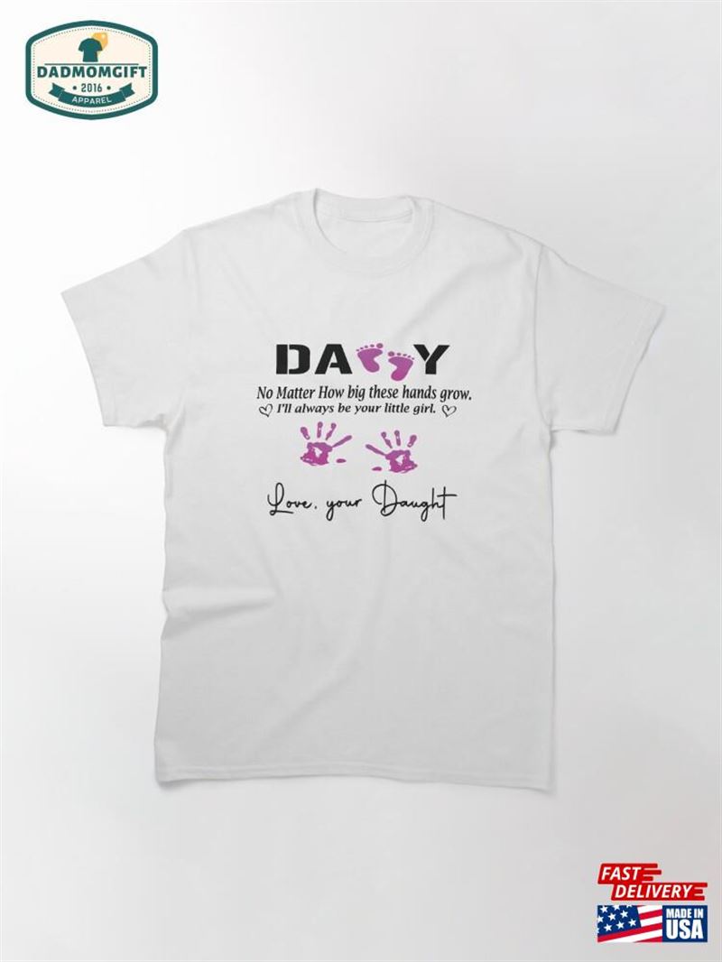 Daddy No Matter How Big These Hands Grow I’ll Always Be Your Little Girl T-Shirt Sweatshirt Classic