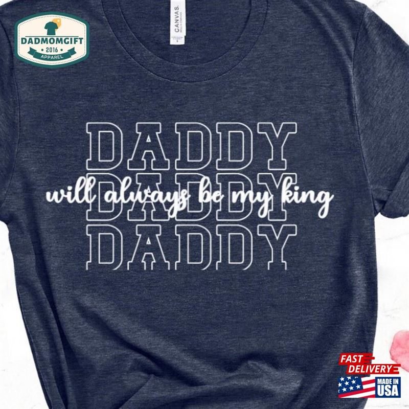 Daddy Will Always My King T-Shirt New Dad Shirt Gift For Papa Hoodie Unisex