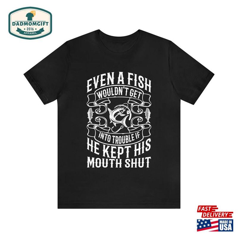 Even A Fish Wouldn’t Classic Unisex Jersey Short Sleeve Tee For Fishing Custom Gift Fishermen Fathers Day Shirt Gifts Sweatshirt Hoodie