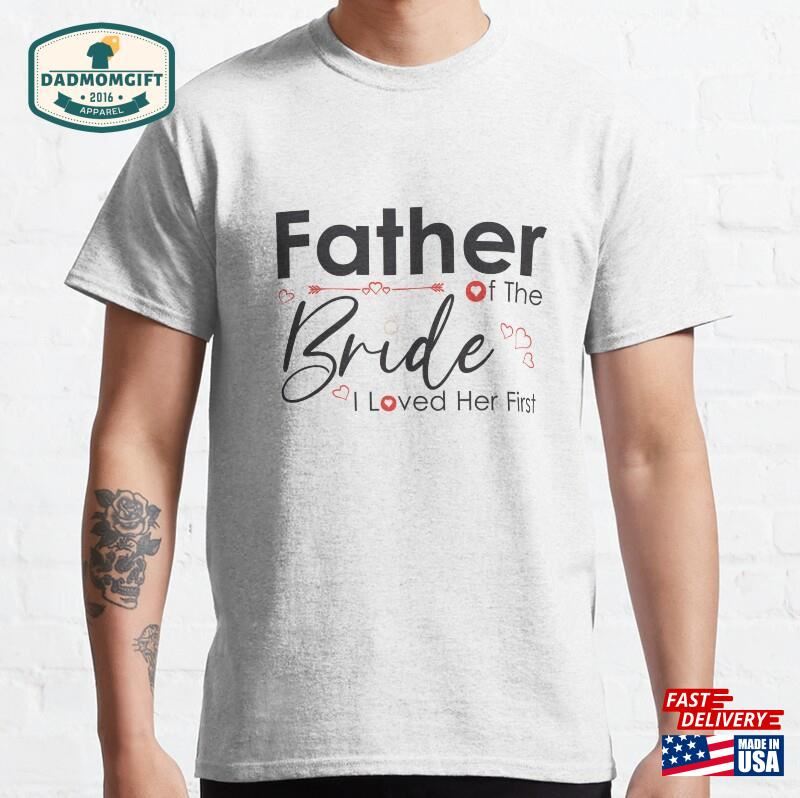 Father Of The Bride I Loved Her First For Father’s Day Classic T-Shirt Sweatshirt