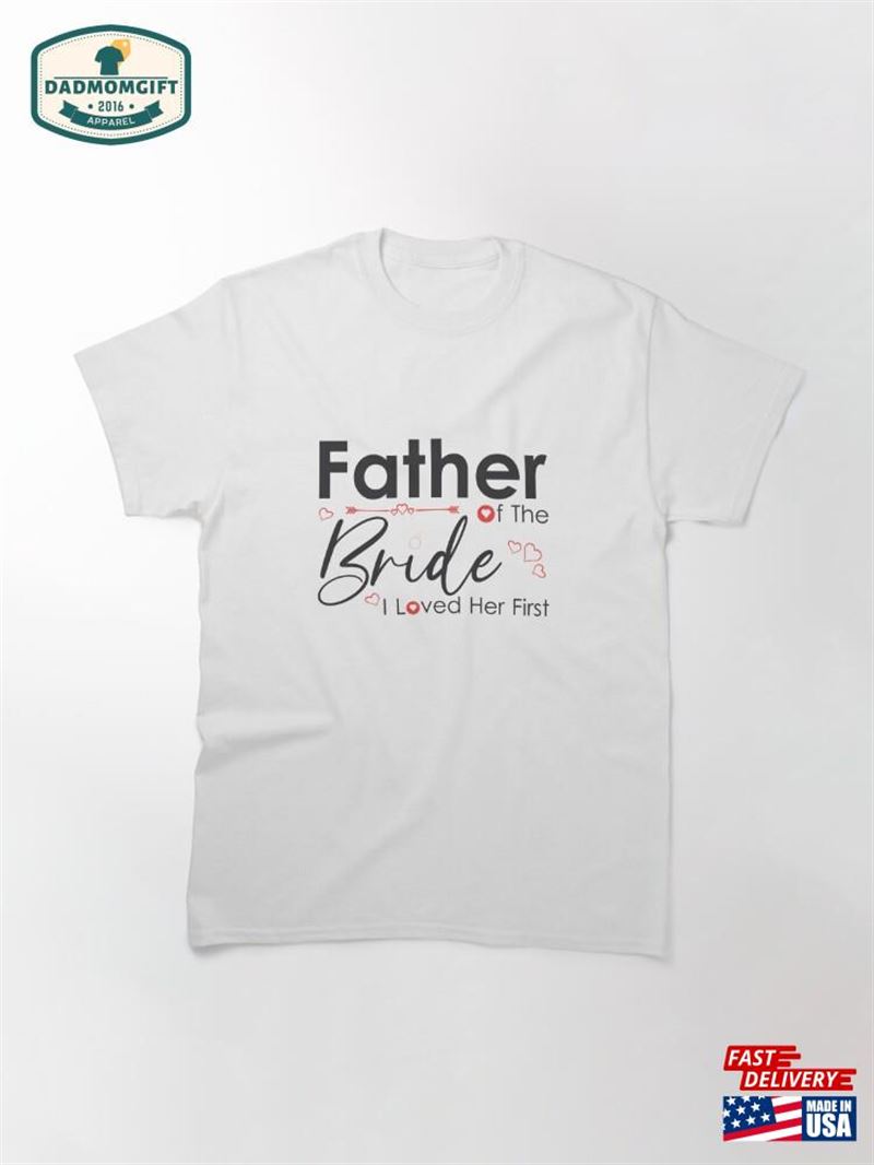 Father Of The Bride I Loved Her First For Father’s Day Classic T-Shirt Sweatshirt