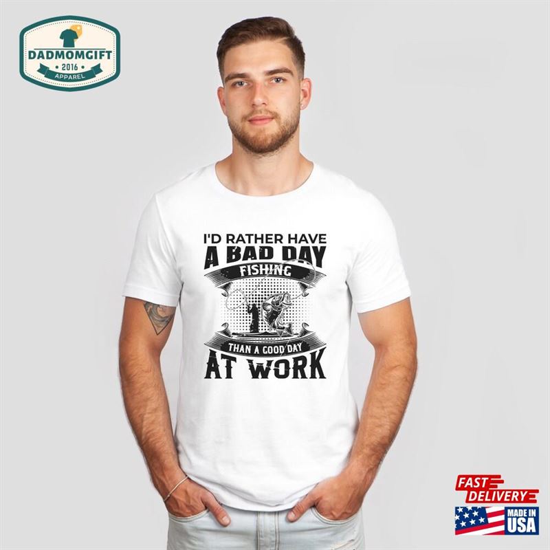 Fishing T-Shirt Funny Gift For Fisherman A Bad Day Is Better Than Good At Work Shirt Men Hoodie Unisex