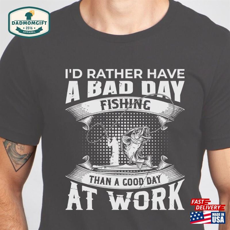 Fishing T-Shirt Funny Gift For Fisherman A Bad Day Is Better Than Good At Work Shirt Men Hoodie Unisex