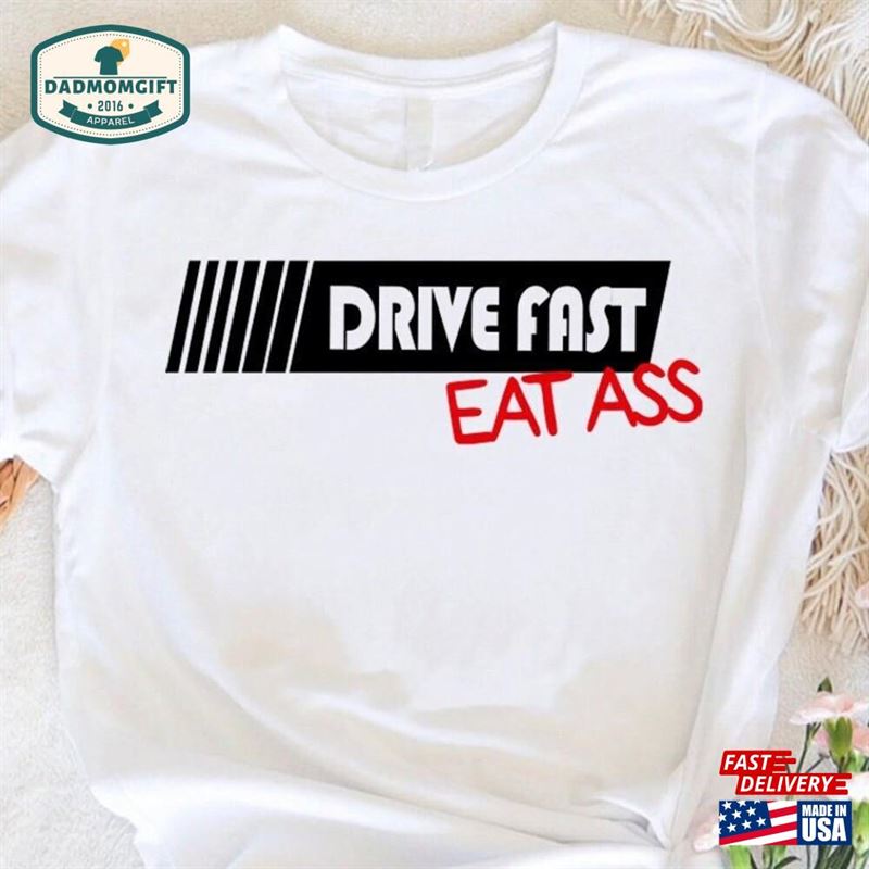 Funny Driver Shirt Drive Fast Eat Ass T-Shirt Racer Gift Hoodie Unisex