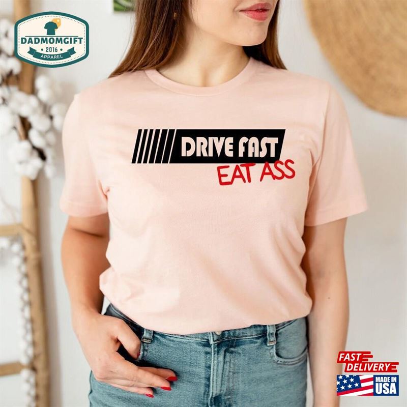 Funny Driver Shirt Drive Fast Eat Ass T-Shirt Racer Gift Hoodie Unisex