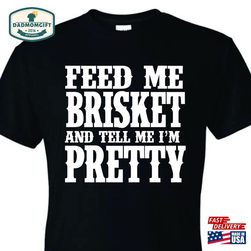 Funny Feed Me Brisket And Tell I’m Pretty Bbq Unisex T-Shirt Father