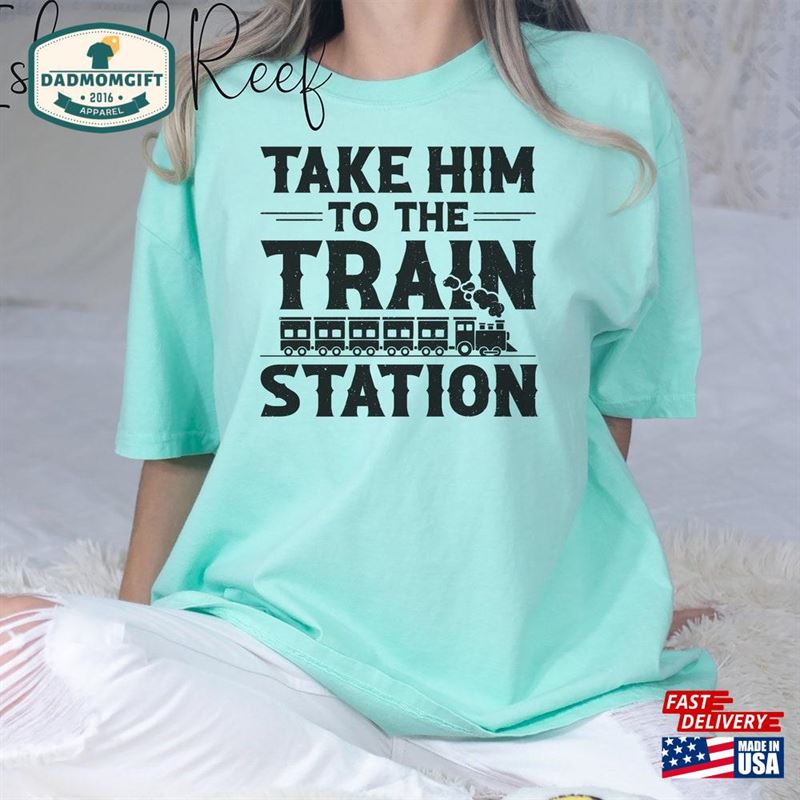 Funny Sarcastic Shirts Take Him To The Train Station Tshirt Design Mom Sweatshirt Hoodie