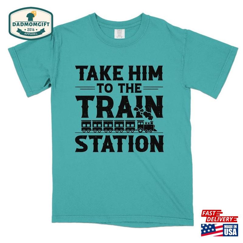 Funny Sarcastic Shirts Take Him To The Train Station Tshirt Design Mom Sweatshirt Hoodie